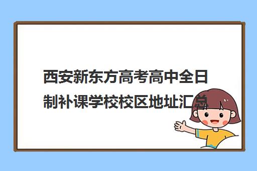 西安新东方高考高中全日制补课学校校区地址汇总(西安高三全日制补课机构)