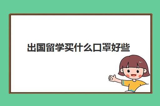 出国留学买什么口罩好些(口罩买什么牌子)