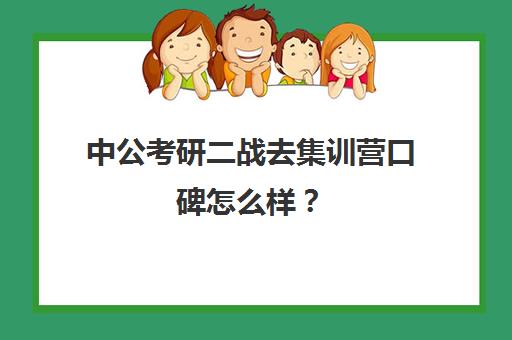 中公考研二战去集训营口碑怎么样？（二战集训营简介）