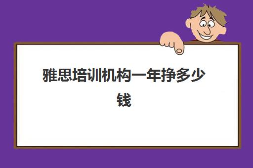 雅思培训机构一年挣多少钱(雅思培训学校费用多少)