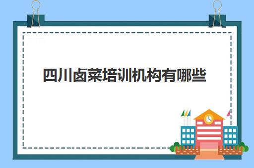 四川卤菜培训机构有哪些(四川特色正宗卤菜技术培训)