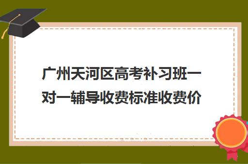 广州天河区高考补习班一对一辅导收费标准收费价目表