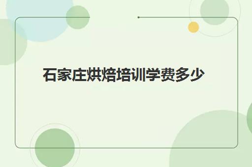 石家庄烘焙培训学费多少(短期烘焙培训速成班)