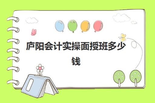 庐阳会计实操面授班多少钱(会计培训班一般收费多少)