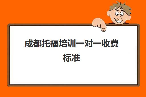 成都托福培训一对一收费标准(成都小学一对一辅导价格)