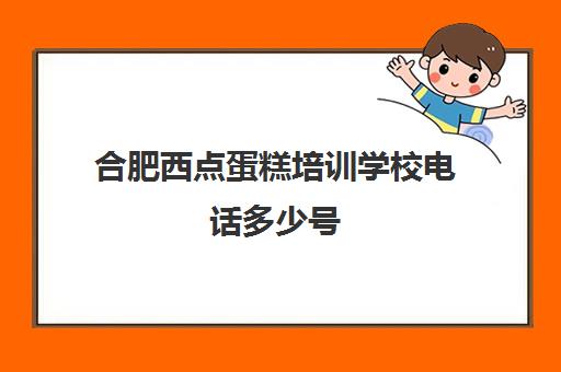 合肥西点蛋糕培训学校电话多少号(哪有蛋糕培训)