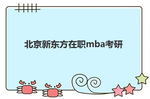 北京新东方在职mba考研(北京mba院校便宜的有哪些)