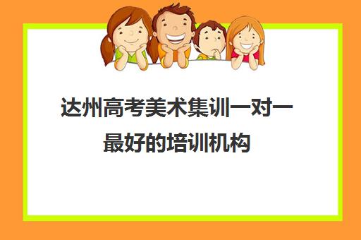 达州高考美术集训一对一最好的培训机构(高考美术一对一的收费标准)