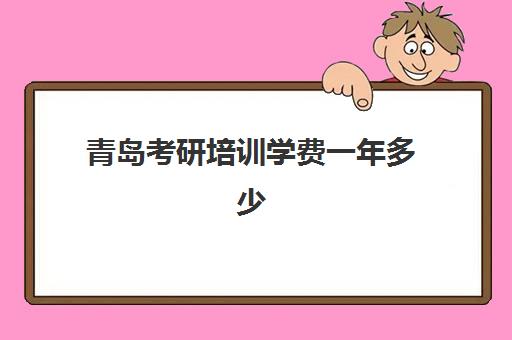 青岛考研培训学费一年多少(山东考研报名费)