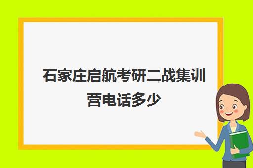 石家庄启航考研二战集训营电话多少（启航半年集训营）