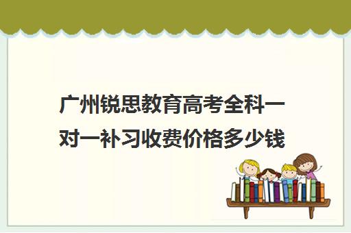 广州锐思教育高考全科一对一补习收费价格多少钱