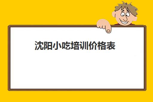 沈阳小吃培训价格表(煌旗小吃培训怎么样)