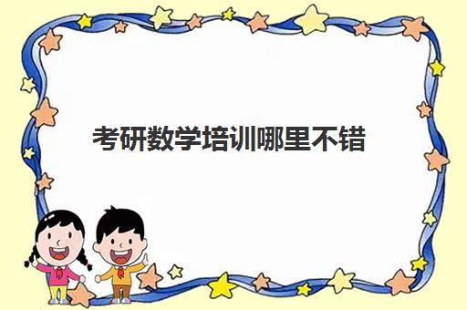 考研数学培训哪里不错(考研数学听谁的课好)