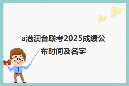 a港澳台联考2025成绩公布时间及名字(2025年港澳台联考时间)