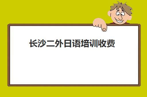 长沙二外日语培训收费(长沙二外小语种培训机构)