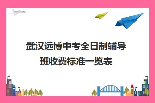 武汉远博中考全日制辅导班收费标准一览表(高三全日制补课机构)