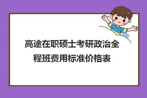 高途在职硕士考研政治全程班费用标准价格表（在职考研辅导机构哪个比）