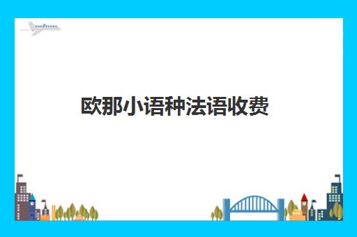 欧那小语种法语收费(欧那西班牙语价格)