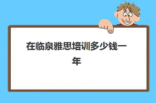 在临泉雅思培训多少钱一年(福州雅思培训班一般多少钱)