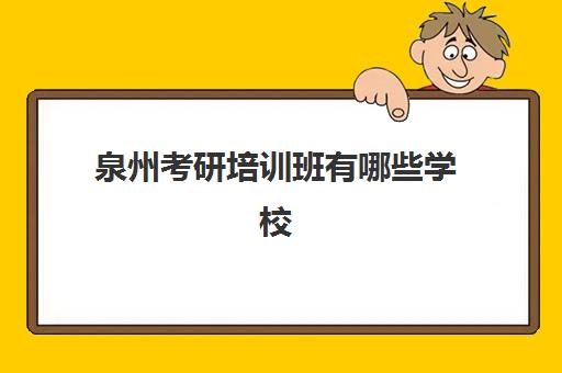 泉州考研培训班有哪些学校(福建考研学校排名)