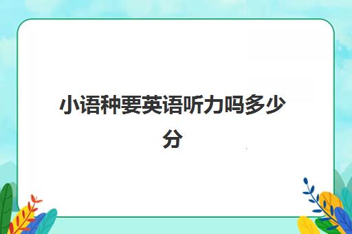 小语种要英语听力吗多少分(学小语种能报考哪些大学)