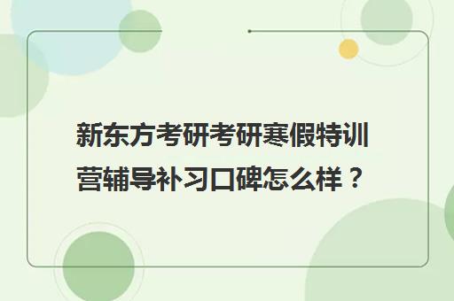 新东方考研考研寒假特训营辅导补习口碑怎么样？