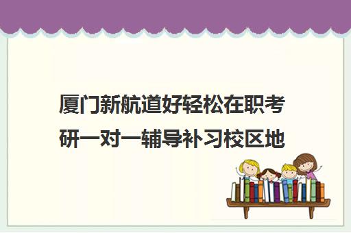 厦门新航道好轻松在职考研一对一辅导补习校区地址分布