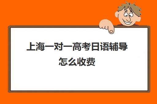 上海一对一高考日语辅导怎么收费(高考日语一对一收费标准)