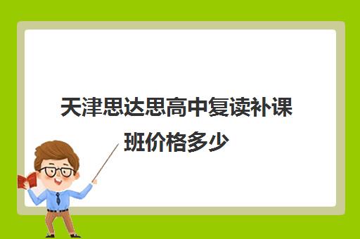 天津思达思高中复读补课班价格多少(天津高考复读生如何办理复读)