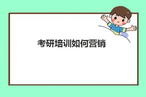 考研培训如何营销(考研机构怎么宣传)