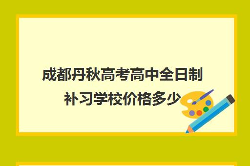 成都丹秋高考高中全日制补习学校价格多少