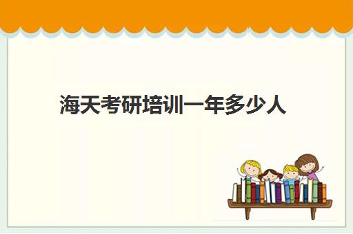 海天考研培训一年多少人(考研哪个机构培训的好)