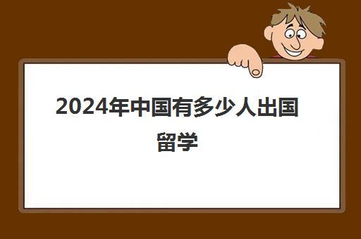 2024年中国有多少人出国留学(出国留学的人越来越多)