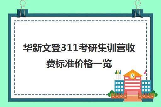 华新文登311考研集训营收费标准价格一览（盐城文登考研培训怎么样）