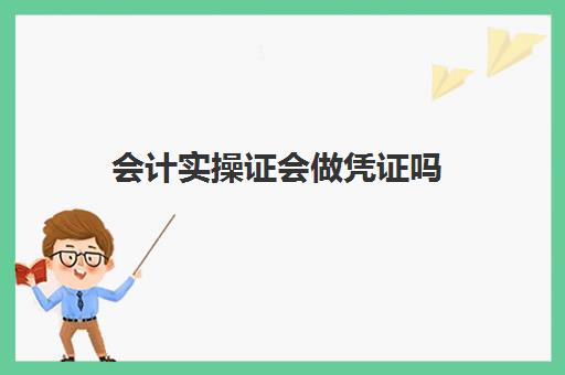 会计实操证会做凭证吗(做完会计凭证之后该做什么)