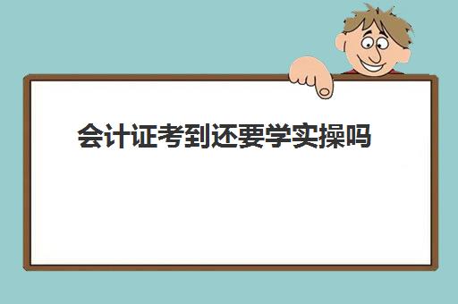 会计证考到还要学实操吗(想考个会计证需要什么条件)