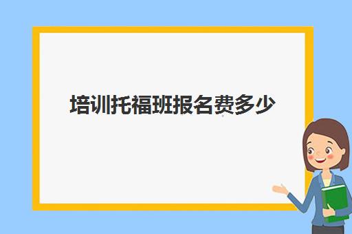 培训托福班报名费多少(托福培训多少钱)