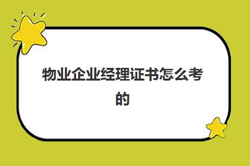 物业企业经理证书怎么考的(物业项目经理资格证)