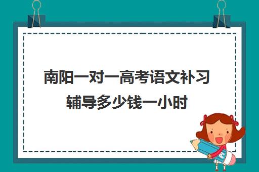 南阳一对一高考语文补习辅导多少钱一小时