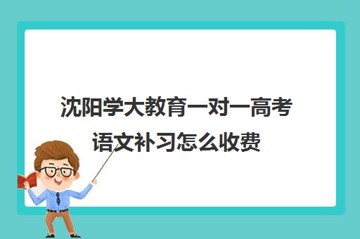 沈阳学大教育一对一高考语文补习怎么收费