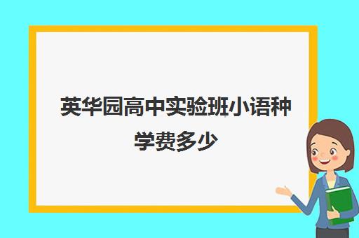 英华园高中实验班小语种学费多少(英华一年学费多少钱)