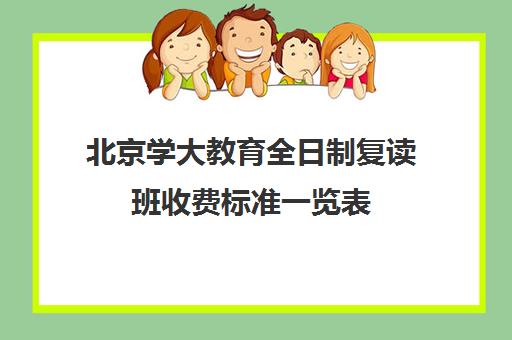 北京学大教育全日制复读班收费标准一览表（北京高考冲刺班封闭式全日制）