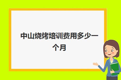 中山烧烤培训费用多少一个月(中山东升烧烤的地方)