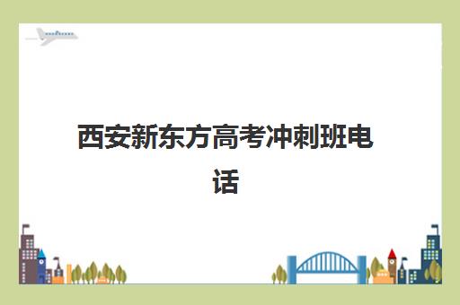 西安新东方高考冲刺班电话(新东方高三全日制价格)