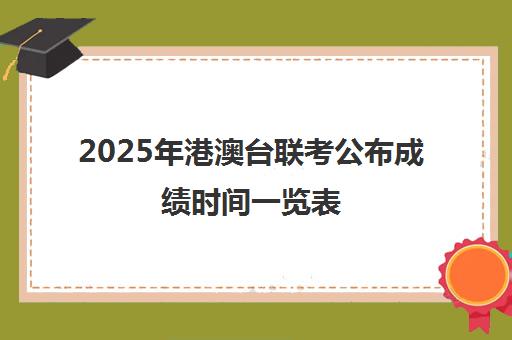 2025年港澳台联考公布成绩时间一览表(港澳台全国联考真题)