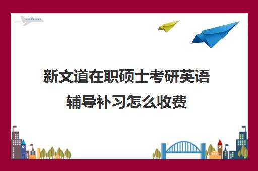 新文道在职硕士考研英语辅导补习怎么收费