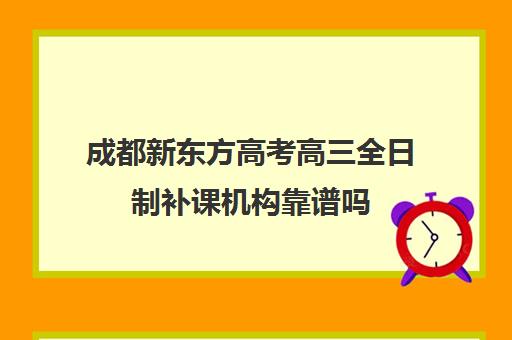 成都新东方高考高三全日制补课机构靠谱吗(高三辅导班收费)