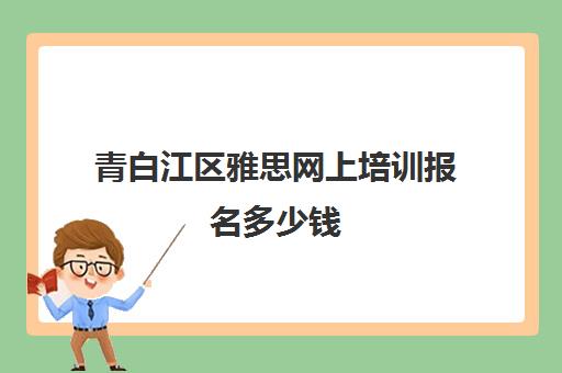 青白江区雅思网上培训报名多少钱(成都雅思培训机构排名哪个好)