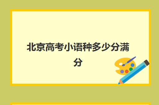 北京高考小语种多少分满分(北京语言大学多少分)