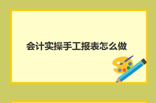 会计实操手工报表怎么做(手工做资产负债表和利润表)